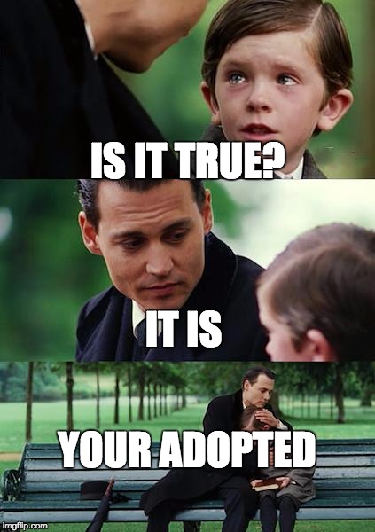 Finding Neverland Meme | IS IT TRUE? IT IS; YOUR ADOPTED | image tagged in memes,finding neverland | made w/ Imgflip meme maker