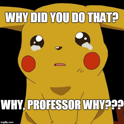 When professor's rules for the class are too strict | WHY DID YOU DO THAT? WHY,
PROFESSOR WHY??? | image tagged in pikachu crying,why professor why,wy did you do that | made w/ Imgflip meme maker