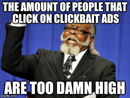 The ads are SO ANNOYING! | THE AMOUNT OF PEOPLE THAT CLICK ON CLICKBAIT ADS; ARE TOO DAMN HIGH | image tagged in memes,too damn high,clickbait,click bait | made w/ Imgflip meme maker