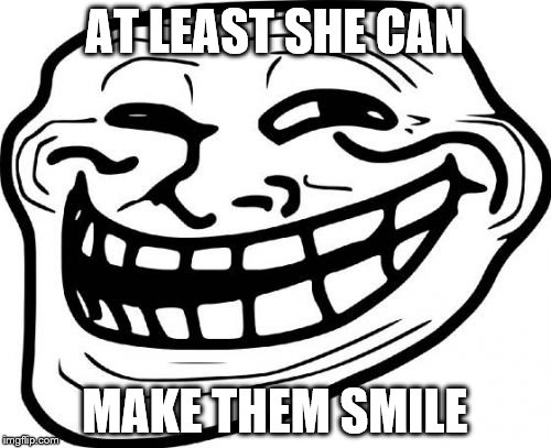 AT LEAST SHE CAN MAKE THEM SMILE | made w/ Imgflip meme maker