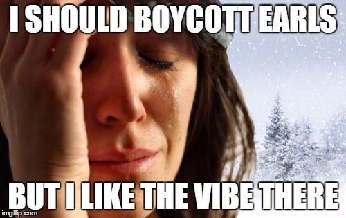 1st World Canadian Problems | I SHOULD BOYCOTT EARLS; BUT I LIKE THE VIBE THERE | image tagged in memes,1st world canadian problems | made w/ Imgflip meme maker