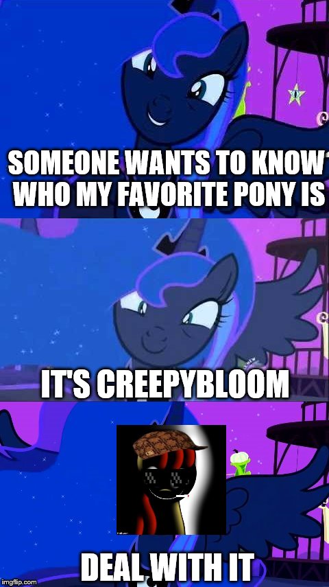 SOMEONE WANTS TO KNOW WHO MY FAVORITE PONY IS DEAL WITH IT IT'S CREEPYBLOOM | image tagged in bad pun luna | made w/ Imgflip meme maker