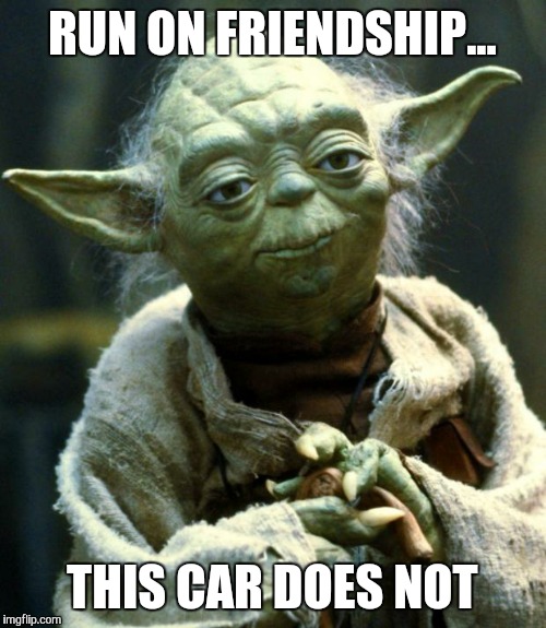 Star Wars Yoda | RUN ON FRIENDSHIP... THIS CAR DOES NOT | image tagged in memes,star wars yoda | made w/ Imgflip meme maker
