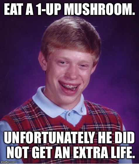 Bad Luck Brian Meme | EAT A 1-UP MUSHROOM. UNFORTUNATELY HE DID NOT GET AN EXTRA LIFE. | image tagged in memes,bad luck brian | made w/ Imgflip meme maker