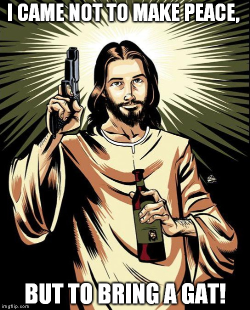 And a brotha's haters will be his own kin folk! | I CAME NOT TO MAKE PEACE, BUT TO BRING A GAT! | image tagged in memes,ghetto jesus | made w/ Imgflip meme maker
