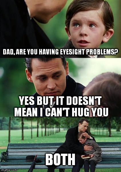 Finding Neverland | DAD, ARE YOU HAVING EYESIGHT PROBLEMS? YES BUT IT DOESN'T MEAN I CAN'T HUG YOU; BOTH | image tagged in memes,finding neverland | made w/ Imgflip meme maker