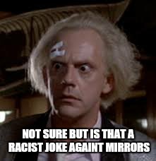 NOT SURE BUT IS THAT A RACIST JOKE AGAINT MIRRORS | made w/ Imgflip meme maker