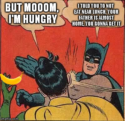 Old family days. | BUT MOOOM, I'M HUNGRY; I TOLD YOU TO NOT EAT NEAR LUNCH, YOUR FATHER IS ALMOST HOME, YOU GONNA GET IT | image tagged in memes,batman slapping robin | made w/ Imgflip meme maker