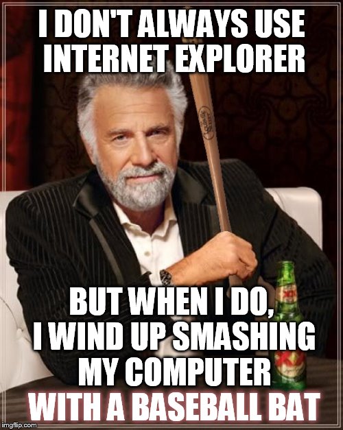 Stay Slugging My Friends | I DON'T ALWAYS USE INTERNET EXPLORER; BUT WHEN I DO, I WIND UP SMASHING MY COMPUTER WITH A BASEBALL BAT; WITH A BASEBALL BAT | image tagged in memes,the most interesting man in the world,funny memes,baseball,funny,internet explorer | made w/ Imgflip meme maker