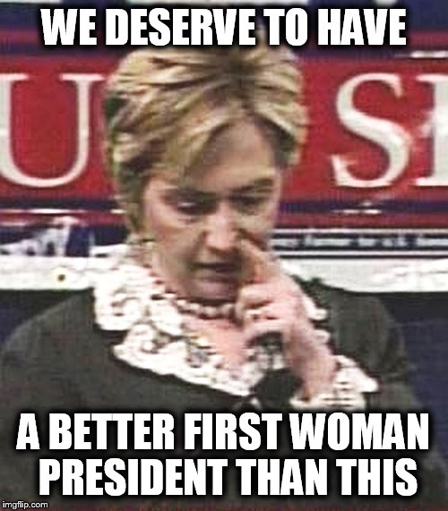 #HillaryForPrison2016 | WE DESERVE TO HAVE; A BETTER FIRST WOMAN PRESIDENT THAN THIS | image tagged in hillary picking nose,memes,funny memes,funny,hillary,hillary clinton | made w/ Imgflip meme maker