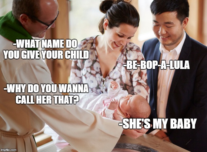 Be bop a lula | -BE-BOP-A-LULA; -WHAT NAME DO YOU GIVE YOUR CHILD; -WHY DO YOU WANNA CALL HER THAT? -SHE'S MY BABY | image tagged in bebopalula,priest | made w/ Imgflip meme maker