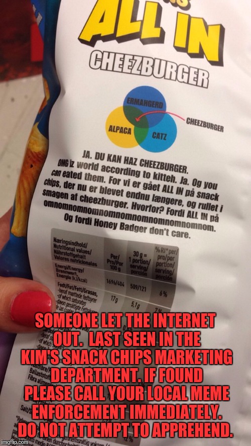 I generally avoid crisps/chips so I only just noticed these. | SOMEONE LET THE INTERNET OUT.  LAST SEEN IN THE KIM'S SNACK CHIPS MARKETING DEPARTMENT. IF FOUND PLEASE CALL YOUR LOCAL MEME ENFORCEMENT IMMEDIATELY. DO NOT ATTEMPT TO APPREHEND. | image tagged in potato chips,potato crisps,memes | made w/ Imgflip meme maker