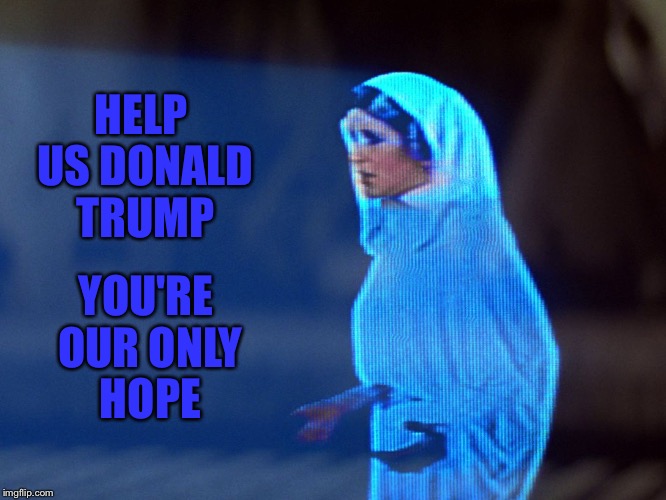 Star Wars | YOU'RE OUR ONLY HOPE; HELP US DONALD TRUMP | image tagged in star wars | made w/ Imgflip meme maker