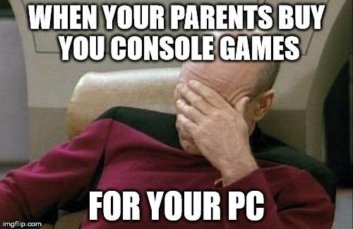 Captain Picard Facepalm Meme | WHEN YOUR PARENTS
BUY YOU CONSOLE GAMES; FOR YOUR PC | image tagged in memes,captain picard facepalm | made w/ Imgflip meme maker