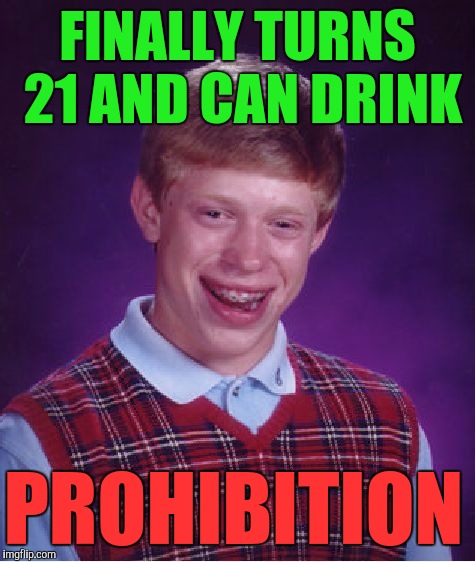 Bad Luck Brian | FINALLY TURNS 21 AND CAN DRINK; PROHIBITION | image tagged in memes,bad luck brian | made w/ Imgflip meme maker