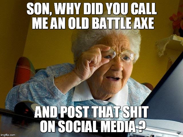 Grandma Finds The Internet | SON, WHY DID YOU CALL ME AN OLD BATTLE AXE; AND POST THAT SHIT ON SOCIAL MEDIA ? | image tagged in memes,grandma finds the internet | made w/ Imgflip meme maker