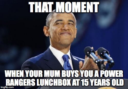 2nd Term Obama | THAT MOMENT; WHEN YOUR MUM BUYS YOU A POWER RANGERS LUNCHBOX AT 15 YEARS OLD | image tagged in memes,2nd term obama | made w/ Imgflip meme maker