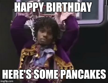Dave Chappelle as Prince | HAPPY BIRTHDAY; HERE'S SOME PANCAKES | image tagged in dave chappelle as prince | made w/ Imgflip meme maker