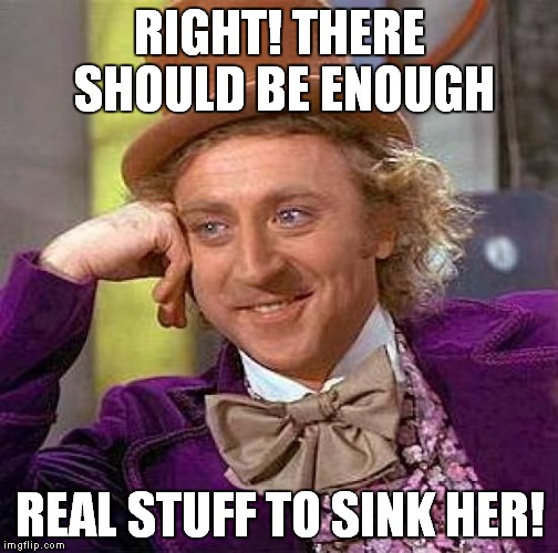 Creepy Condescending Wonka Meme | RIGHT! THERE SHOULD BE ENOUGH REAL STUFF TO SINK HER! | image tagged in memes,creepy condescending wonka | made w/ Imgflip meme maker