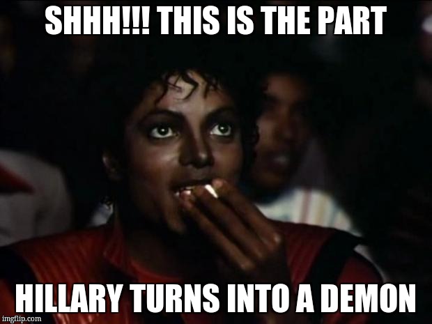 Michael Jackson Popcorn | SHHH!!! THIS IS THE PART; HILLARY TURNS INTO A DEMON | image tagged in memes,michael jackson popcorn | made w/ Imgflip meme maker
