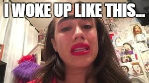 I WOKE UP LIKE THIS... | image tagged in ugly,miranda sings,song quotes | made w/ Imgflip meme maker