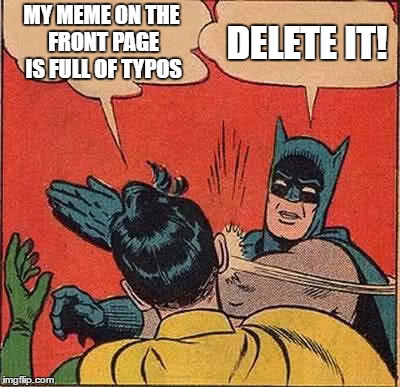 Batman Slapping Robin Meme | MY MEME ON THE FRONT PAGE IS FULL OF TYPOS DELETE IT! | image tagged in memes,batman slapping robin | made w/ Imgflip meme maker