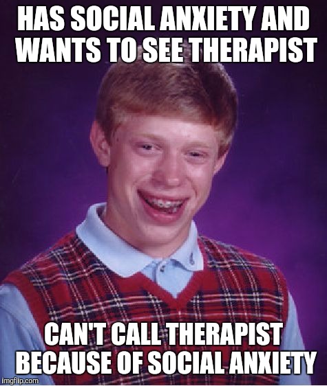 Bad Luck Brian | HAS SOCIAL ANXIETY AND WANTS TO SEE THERAPIST; CAN'T CALL THERAPIST BECAUSE OF SOCIAL ANXIETY | image tagged in memes,bad luck brian,AdviceAnimals | made w/ Imgflip meme maker