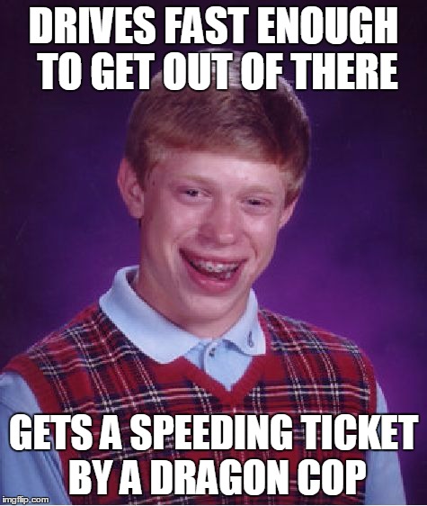 Bad Luck Brian Meme | DRIVES FAST ENOUGH TO GET OUT OF THERE GETS A SPEEDING TICKET BY A DRAGON COP | image tagged in memes,bad luck brian | made w/ Imgflip meme maker