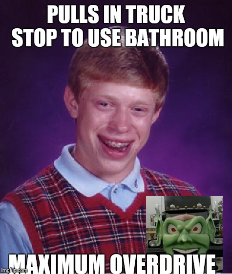 Bad Luck Brian Meme | PULLS IN TRUCK STOP TO USE BATHROOM; MAXIMUM OVERDRIVE | image tagged in memes,bad luck brian | made w/ Imgflip meme maker