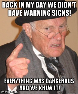 You'll shoot your eye out kid! | BACK IN MY DAY WE DIDN'T HAVE WARNING SIGNS! EVERYTHING WAS DANGEROUS AND WE KNEW IT! | image tagged in memes,back in my day,warning sign,funny | made w/ Imgflip meme maker