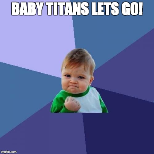 Success Kid Meme | BABY TITANS LETS GO! | image tagged in memes,success kid | made w/ Imgflip meme maker