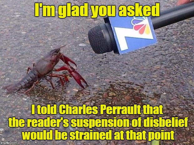I'm glad you asked I told Charles Perrault that the reader's suspension of disbelief would be strained at that point | made w/ Imgflip meme maker