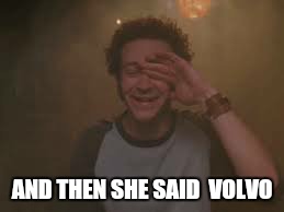 AND THEN SHE SAID  VOLVO | made w/ Imgflip meme maker