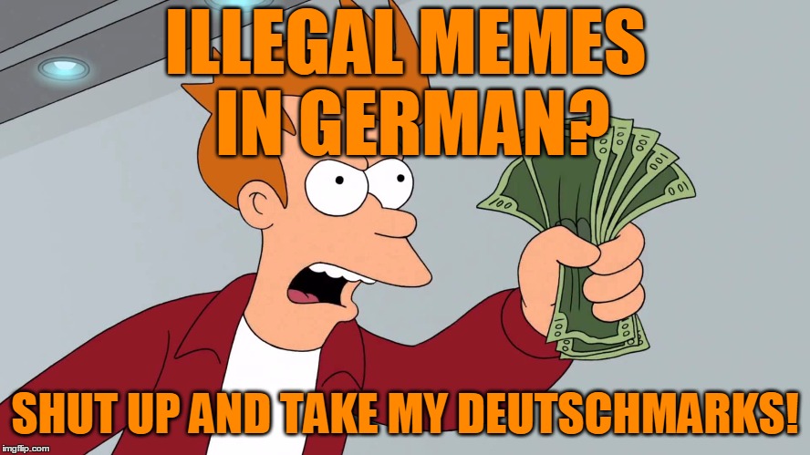 ILLEGAL MEMES IN GERMAN? SHUT UP AND TAKE MY DEUTSCHMARKS! | made w/ Imgflip meme maker