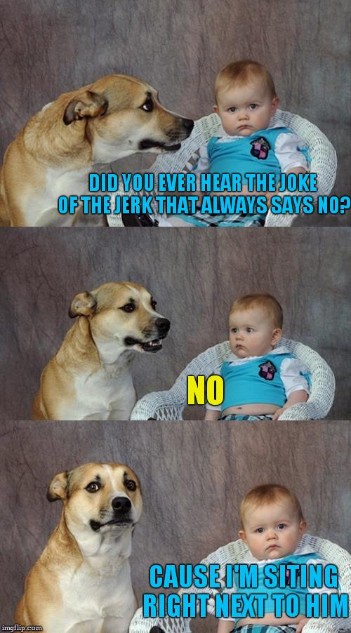  no, just no. | DID YOU EVER HEAR THE JOKE OF THE JERK THAT ALWAYS SAYS NO? NO; CAUSE I'M SITING RIGHT NEXT TO HIM | image tagged in dad joke dog,memes,jerk,bad pun,obama,wait what does obama have to do with this meme | made w/ Imgflip meme maker