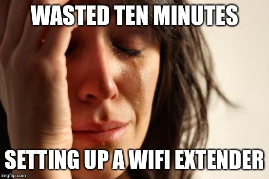 First World Problems Meme | WASTED TEN MINUTES SETTING UP A WIFI EXTENDER | image tagged in memes,first world problems | made w/ Imgflip meme maker
