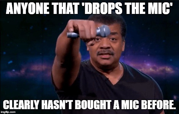 Don't Drop The Mic | ANYONE THAT 'DROPS THE MIC'; CLEARLY HASN'T BOUGHT A MIC BEFORE. | image tagged in mic drop,dont mic drop,music tech | made w/ Imgflip meme maker