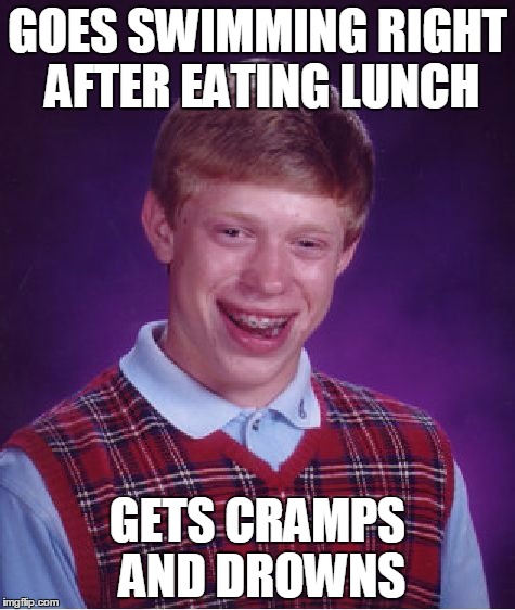 Bad Luck Brian | GOES SWIMMING RIGHT AFTER EATING LUNCH; GETS CRAMPS AND DROWNS | image tagged in memes,bad luck brian | made w/ Imgflip meme maker