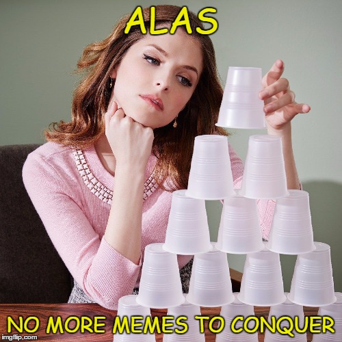 ALAS NO MORE MEMES TO CONQUER | made w/ Imgflip meme maker