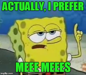 ACTUALLY, I PREFER MEEE MEEES | made w/ Imgflip meme maker