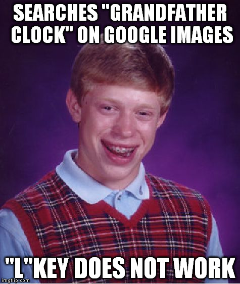 Bad Luck Brian Meme | SEARCHES "GRANDFATHER CLOCK" ON GOOGLE IMAGES; "L"KEY DOES NOT WORK | image tagged in memes,bad luck brian,funny | made w/ Imgflip meme maker
