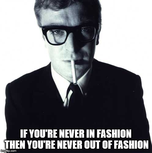 michael caine | IF YOU'RE NEVER IN FASHION THEN YOU'RE NEVER OUT OF FASHION | image tagged in michael caine | made w/ Imgflip meme maker