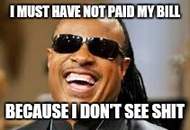 I MUST HAVE NOT PAID MY BILL BECAUSE I DON'T SEE SHIT | made w/ Imgflip meme maker