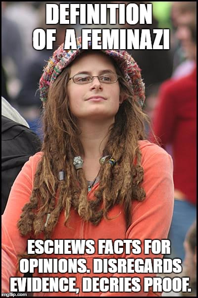 College Liberal | DEFINITION OF  A FEMINAZI; ESCHEWS FACTS FOR OPINIONS. DISREGARDS EVIDENCE, DECRIES PROOF. | image tagged in memes,college liberal | made w/ Imgflip meme maker