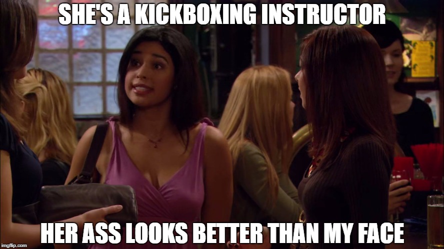 Her ass looks better than my face! | SHE'S A KICKBOXING INSTRUCTOR; HER ASS LOOKS BETTER THAN MY FACE | image tagged in himym | made w/ Imgflip meme maker