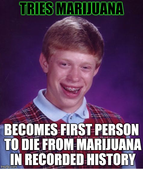 Bad Luck Brian Meme | TRIES MARIJUANA; BECOMES FIRST PERSON TO DIE FROM MARIJUANA IN RECORDED HISTORY | image tagged in memes,bad luck brian | made w/ Imgflip meme maker