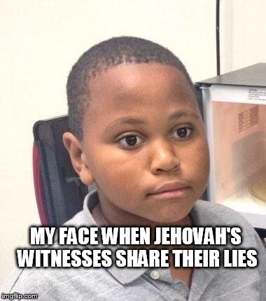 Minor Mistake Marvin |  MY FACE WHEN JEHOVAH'S WITNESSES SHARE THEIR LIES | image tagged in memes,minor mistake marvin | made w/ Imgflip meme maker