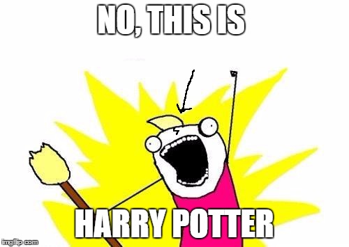 X All The Y Meme | NO, THIS IS HARRY POTTER | image tagged in memes,x all the y | made w/ Imgflip meme maker