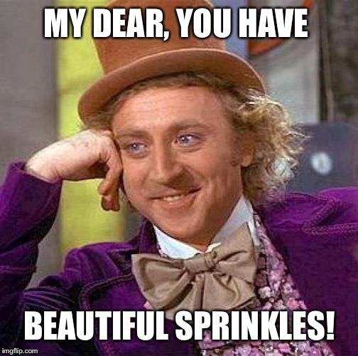 Creepy Condescending Wonka Meme | MY DEAR, YOU HAVE BEAUTIFUL SPRINKLES! | image tagged in memes,creepy condescending wonka | made w/ Imgflip meme maker