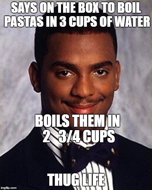 follow the recipe bro! | SAYS ON THE BOX TO BOIL PASTAS IN 3 CUPS OF WATER; BOILS THEM IN 2   3/4 CUPS; THUG LIFE | image tagged in carlton banks thug life,pasta recipe | made w/ Imgflip meme maker